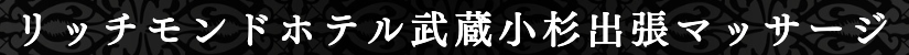 リッチモンドホテルプレミア武蔵小杉で出張マッサージ出張メンズエステ